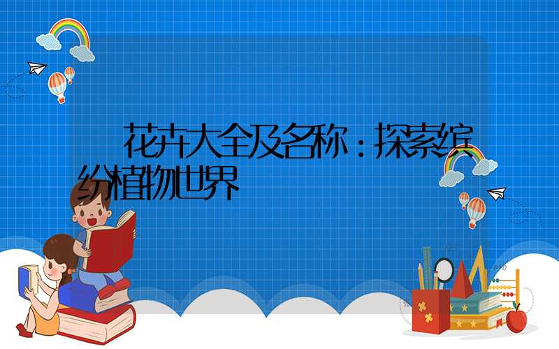  花卉大全及名称：探索缤纷植物世界